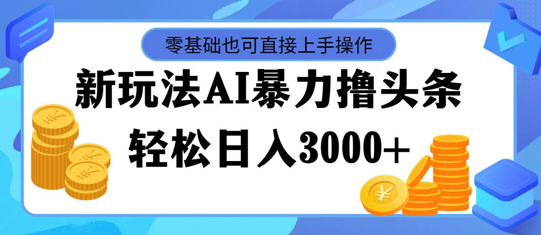 （11981期）最新玩法AI暴力撸头条，零基础也可轻松日入3000+，当天起号，第二天见…-项目网站