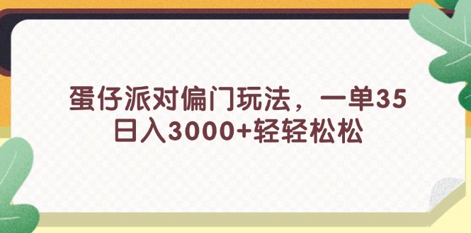 （11995期）蛋仔派对偏门玩法，一单35，日入3000+轻轻松松-项目网站