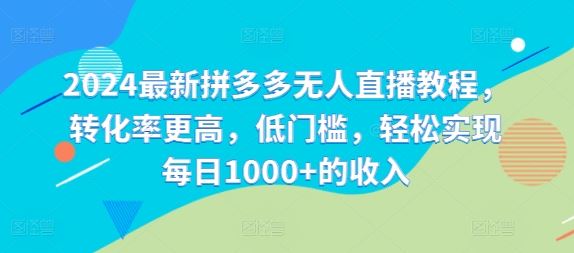 2024最新拼多多无人直播教程，转化率更高，低门槛，轻松实现每日1000+的收入-项目网站
