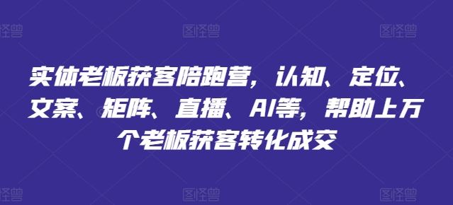 实体老板获客陪跑营，认知、定位、文案、矩阵、直播、AI等，帮助上万个老板获客转化成交-项目网站