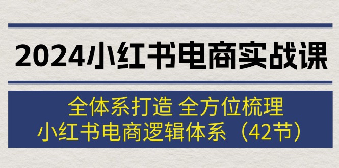 （12003期）2024小红书电商实战课：全体系打造 全方位梳理 小红书电商逻辑体系 (42节)-项目网站