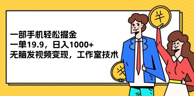 （12007期）一部手机轻松掘金，一单19.9，日入1000+,无脑发视频变现，工作室技术-项目网站