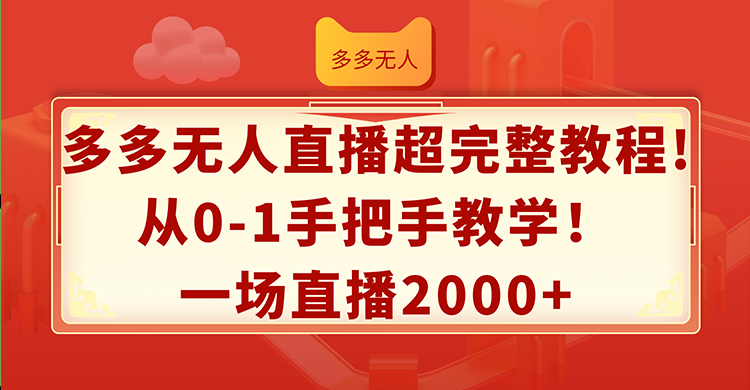 （12008期）多多无人直播超完整教程!从0-1手把手教学！一场直播2000+-项目网站