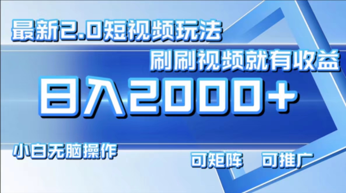 （12011期）最新短视频2.0玩法，刷刷视频就有收益.小白无脑操作，日入2000+-项目网站