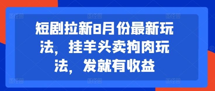 短剧拉新8月份最新玩法，挂羊头卖狗肉玩法，发就有收益-项目网站
