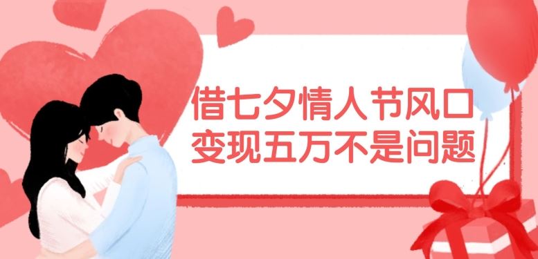 借七夕情人节风口，现在需求量爆棚，变现五万不是问题【揭秘】-项目网站
