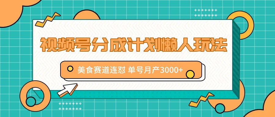 视频号分成计划懒人玩法，美食赛道连怼 单号月产3000+-项目网站