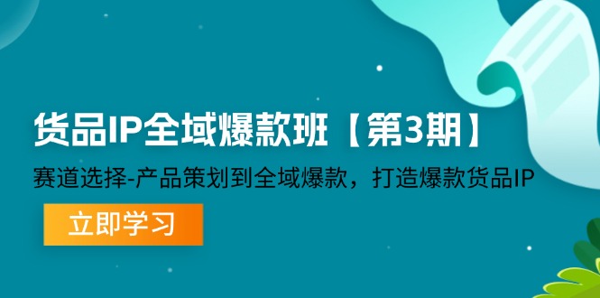 （12078期）货品-IP全域爆款班【第3期】赛道选择-产品策划到全域爆款，打造爆款货品IP-项目网站