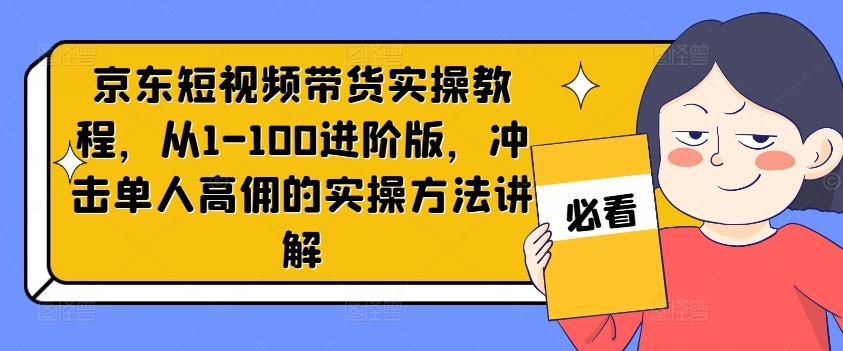 京东短视频带货实操教程，从1-100进阶版，冲击单人高佣的实操方法讲解-项目网站