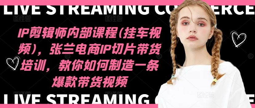 IP剪辑师内部课程(挂车视频)，张兰电商IP切片带货培训，教你如何制造一条爆款带货视频-项目网站