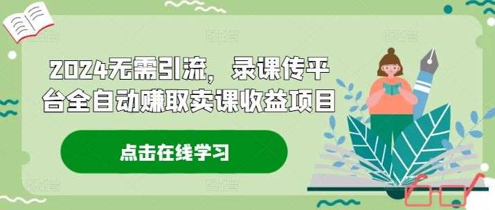 2024无需引流，录课传平台全自动赚取卖课收益项目-项目网站