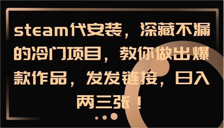 steam代安装，深藏不漏的冷门项目，教你做出爆款作品，发发链接，日入两三张！-项目网站