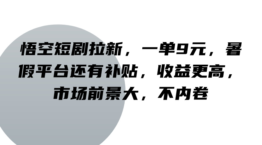 悟空短剧拉新，一单9元，暑假平台还有补贴，收益更高，市场前景大，不内卷-项目网站