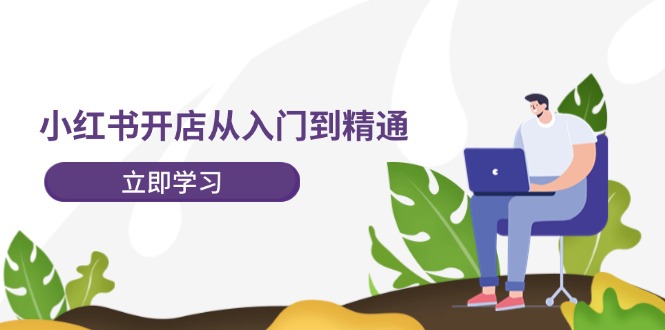 小红书开店从入门到精通，快速掌握小红书店铺运营，实现开店创收（202节）-项目网站