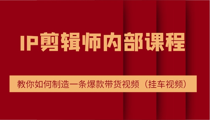 IP剪辑师内部课程，电商切片培训，教你如何制造一条爆款带货视频（挂车视频）-项目网站