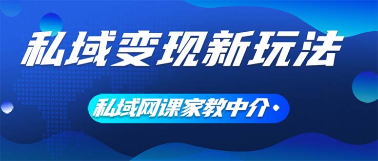（12089期）私域变现新玩法，网课家教中介，只做渠道和流量，让大学生给你打工、0…-项目网站