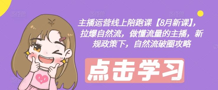 主播运营线上陪跑课【8月新课】，拉爆自然流，做懂流量的主播，新规政策下，自然流破圈攻略-项目网站