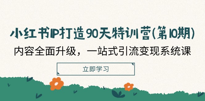 小红书IP打造90天特训营(第10期)：内容全面升级，一站式引流变现系统课-项目网站