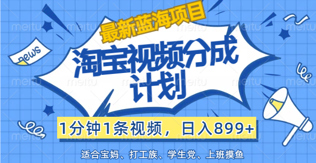 （12101期）【最新蓝海项目】淘宝视频分成计划，1分钟1条视频，日入899+，有手就行-项目网站