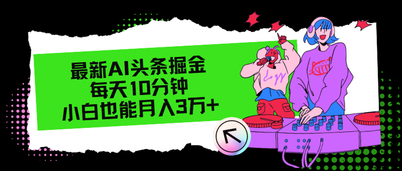 （12109期）最新AI头条掘金，每天只需10分钟，小白也能月入3万+-项目网站