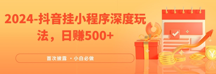 2024全网首次披露，抖音挂小程序深度玩法，日赚500+，简单、稳定，带渠道收入，小白必做-项目网站