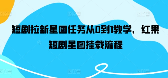 短剧拉新星图任务从0到1教学，红果短剧星图挂载流程-项目网站