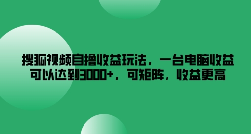 搜狐视频自撸收益玩法，一台电脑收益可以达到3k+，可矩阵，收益更高-项目网站