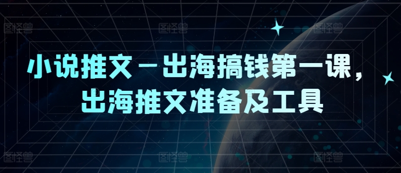 小说推文—出海搞钱第一课，出海推文准备及工具-项目网站