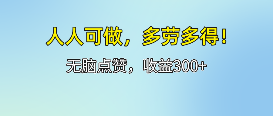 （12126期）人人可做！轻松点赞，收益300+，多劳多得！-项目网站