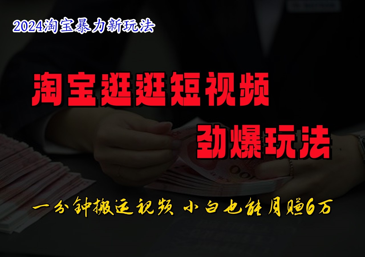 淘宝逛逛短视频劲爆玩法，只需一分钟搬运视频，小白也能日入500+-项目网站