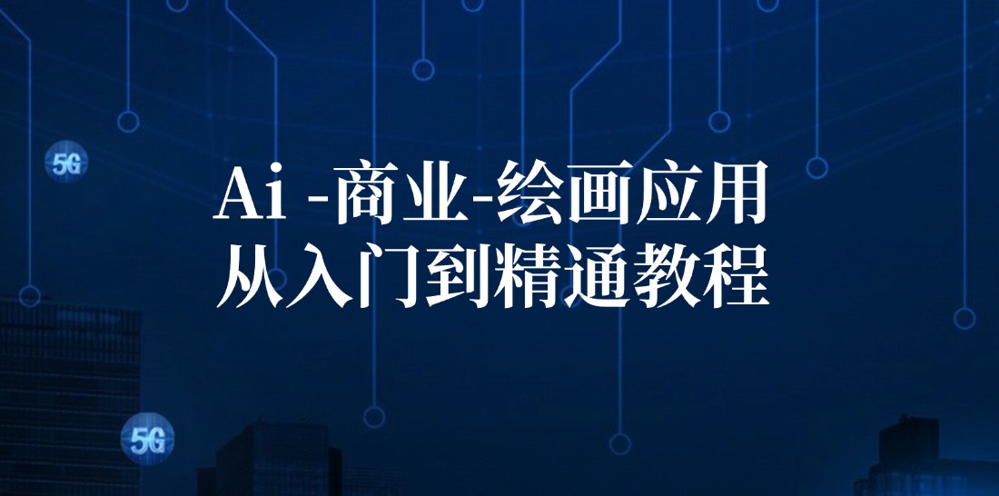 （12114期）Ai-商业 绘画-应用从入门到精通教程：Ai绘画/设计/摄影/电商/建筑-项目网站