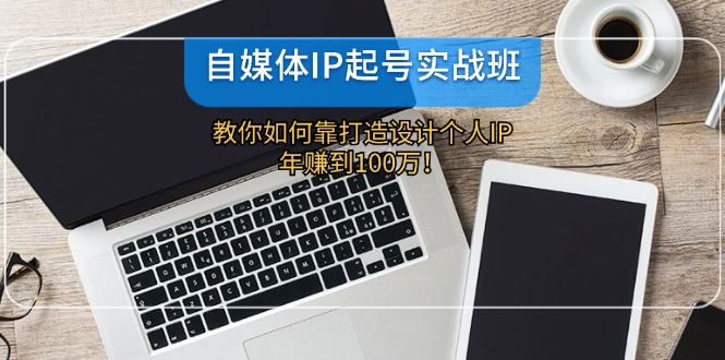 （12115期）自媒体IP-起号实战班：教你如何靠打造设计个人IP，年赚到100万！-项目网站