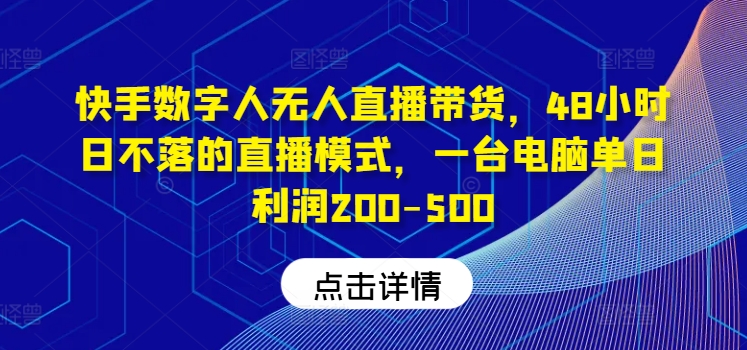 快手数字人无人直播带货，48小时日不落的直播模式，一台电脑单日利润200-500-项目网站