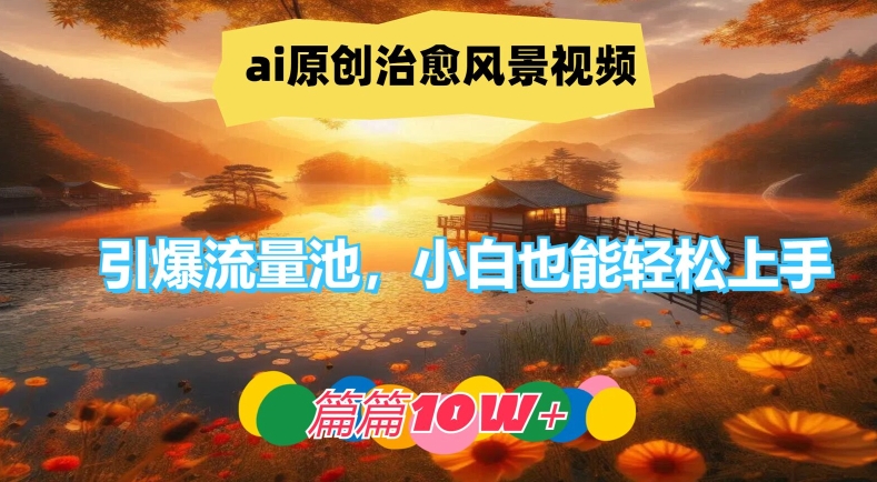 ai原创治愈风景视频，引爆流量池，小白也能轻松上手，篇篇10w+-项目网站