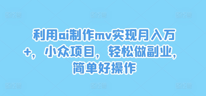 利用ai制作mv实现月入万+，小众项目，轻松做副业，简单好操作-项目网站