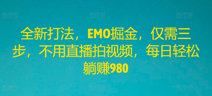 全新打法，EMO掘金，仅需三步，不用直播拍视频，每日轻松躺赚980-项目网站