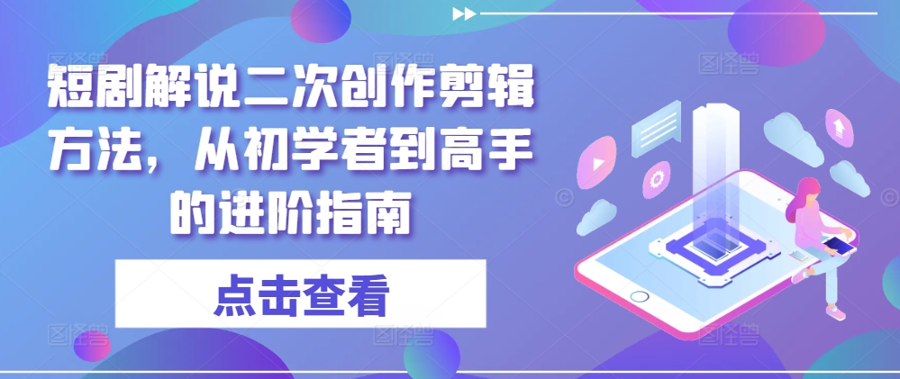 短剧解说二次创作剪辑方法，从初学者到高手的进阶指南-项目网站