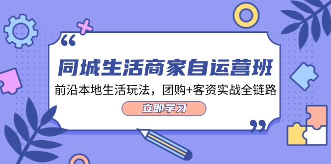 同城生活商家自运营班，前沿本地生活玩法，团购+客资实战全链路（34节课）-项目网站
