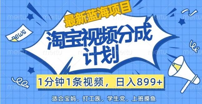 最新蓝海项目淘宝视频分成计划，1分钟1条视频，日入899+，有手就行-项目网站