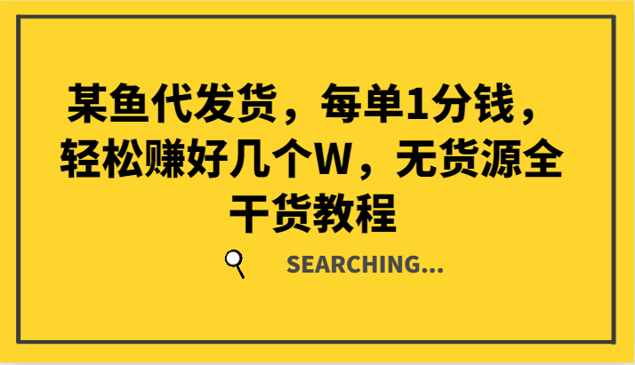 某鱼代发货，每单1分钱，轻松赚好几个W，无货源全干货教程-项目网站
