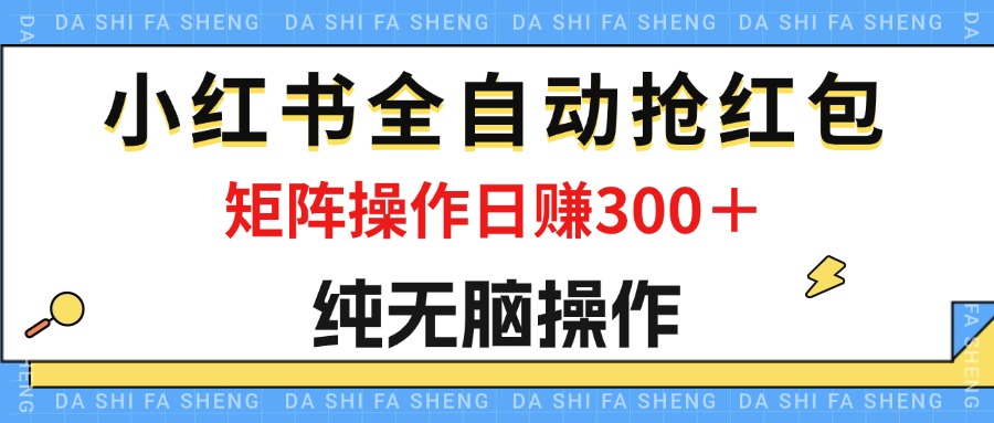 （12151期）最新小红书全自动抢红包，单号一天50＋  矩阵操作日入300＋，纯无脑操作-项目网站