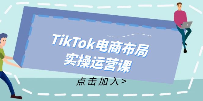 （12156期）TikTok电商布局实操运营课：从新手到精通，成为TikTok带货运营高手-项目网站