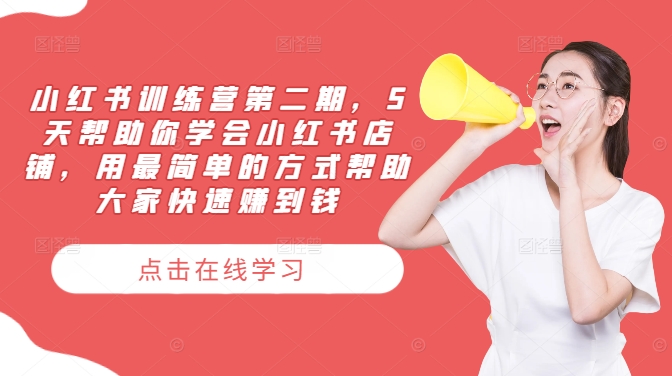小红书训练营第二期，5天帮助你学会小红书店铺，用最简单的方式帮助大家快速赚到钱-项目网站