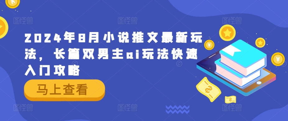 2024年8月小说推文最新玩法，长篇双男主ai玩法快速入门攻略-项目网站