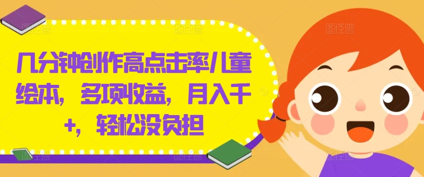 几分钟创作高点击率儿童绘本，多项收益，月入千+，轻松没负担-项目网站