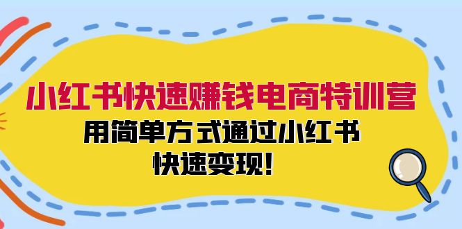 小红书快速赚钱电商特训营：用简单方式通过小红书快速变现！（55节）-项目网站