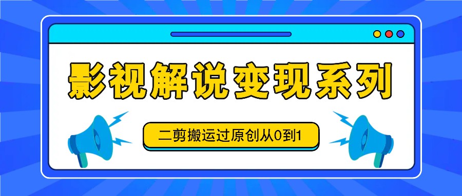 影视解说变现系列，二剪搬运过原创从0到1，喂饭式教程-项目网站