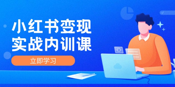 小红书变现实战内训课，0-1实现小红书-IP变现 底层逻辑/实战方法/训练结合-项目网站