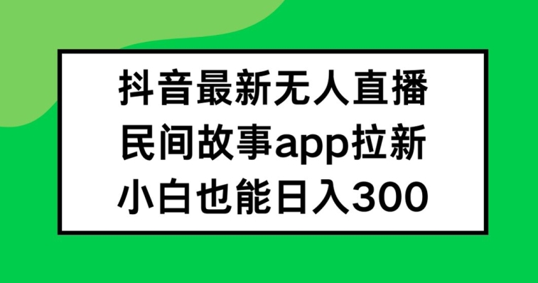 抖音无人直播，民间故事APP拉新，小白也能日入300+-项目网站