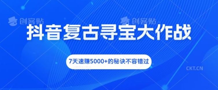 抖音复古寻宝大作战，7天速赚5000+的秘诀不容错过【揭秘】-项目网站